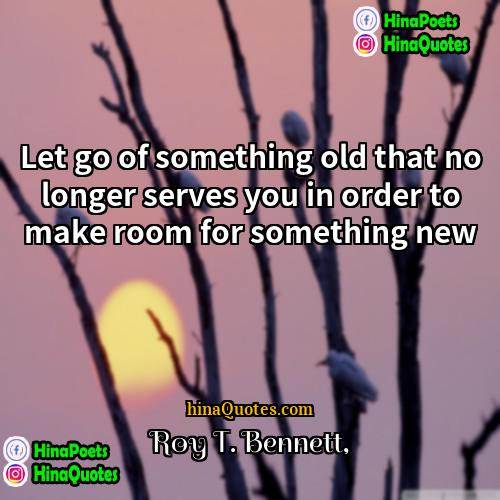 Roy T Bennett Quotes | Let go of something old that no